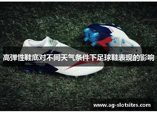 高弹性鞋底对不同天气条件下足球鞋表现的影响