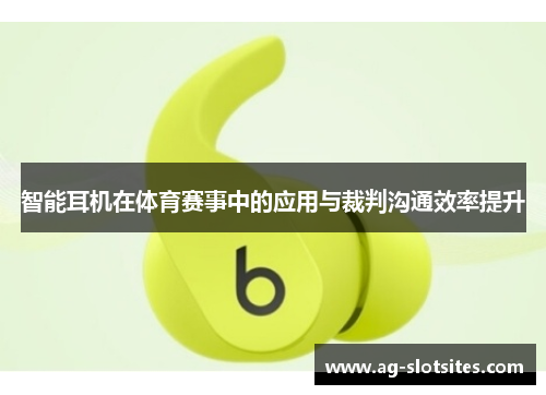 智能耳机在体育赛事中的应用与裁判沟通效率提升