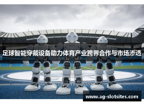 足球智能穿戴设备助力体育产业跨界合作与市场渗透