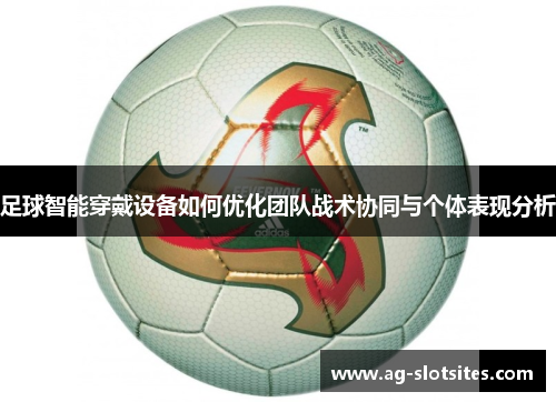足球智能穿戴设备如何优化团队战术协同与个体表现分析