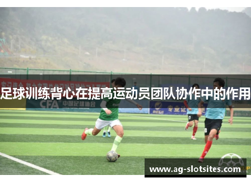 足球训练背心在提高运动员团队协作中的作用